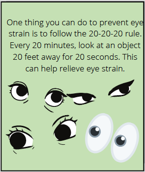 Comic says: One thing you can do to prevent eye strain is to follow the 20-20-20 rule. Every 20 minutes, look at an object 20 feet away for 20 seconds. This can help relieve eye strain.